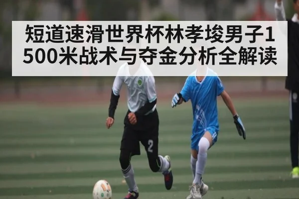 短道速滑世界杯林孝埈男子1500米战术与夺金分析全解读 | c7c7