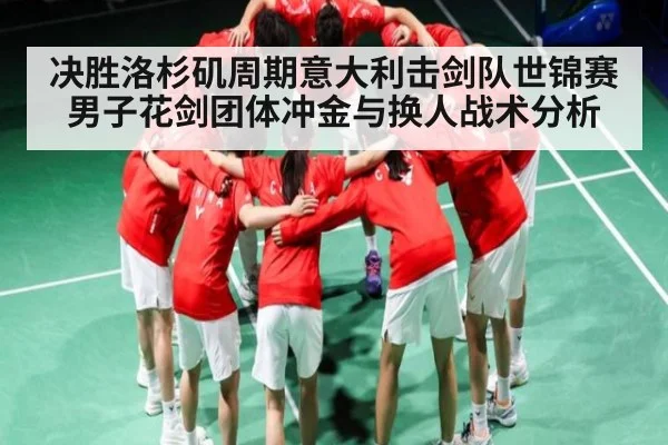 决胜洛杉矶周期意大利击剑队世锦赛男子花剑团体冲金与换人战术分析 | c7c7