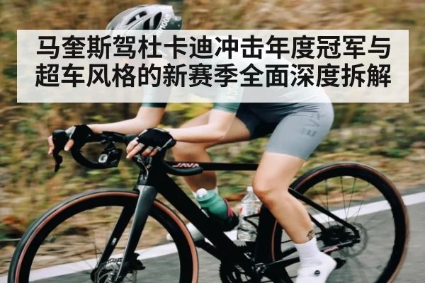 马奎斯驾杜卡迪冲击年度冠军与超车风格的新赛季全面深度拆解 | c7c7