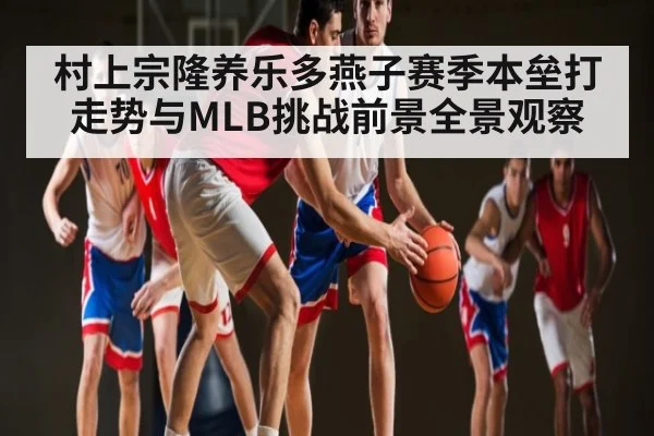 村上宗隆养乐多燕子赛季本垒打走势与MLB挑战前景全景观察 | c7c7
